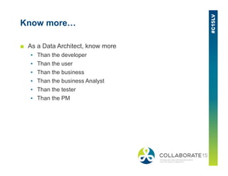 Know more…
■ As a Data Architect, know more
▪ Than the developer
▪ Than the user
▪ Than the business
▪ Than the business Analyst
▪ Than the tester▪ Than the tester
▪ Than the PM
 