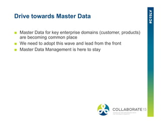 Drive towards Master Data
■ Master Data for key enterprise domains (customer, products)
are becoming common place
■ We need to adopt this wave and lead from the front
■ Master Data Management is here to stay
 