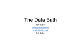 The Data Bath
Rich Dudley
http://rjdudley.com
rich@rjdudley.com
@rj_dudley
 