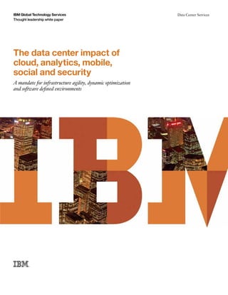 The data center impact of
cloud, analytics, mobile,
social and security
A mandate for infrastructure agility, dynamic optimization
and software defined environments
IBM Global Technology Services
Thought leadership white paper
Data Center Services
Email IBM
 