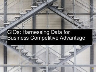 CIOs: Harnessing Data for 
Business Competitive Advantage 
 