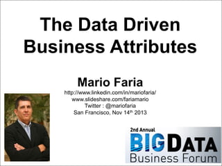 The Data Driven
Business Attributes
Mario Faria
http://www.linkedin.com/in/mariofaria/
www.slideshare.com/fariamario
Twitter : @mariofaria
San Francisco, Nov 14th 2013

1
Mario Faria

 