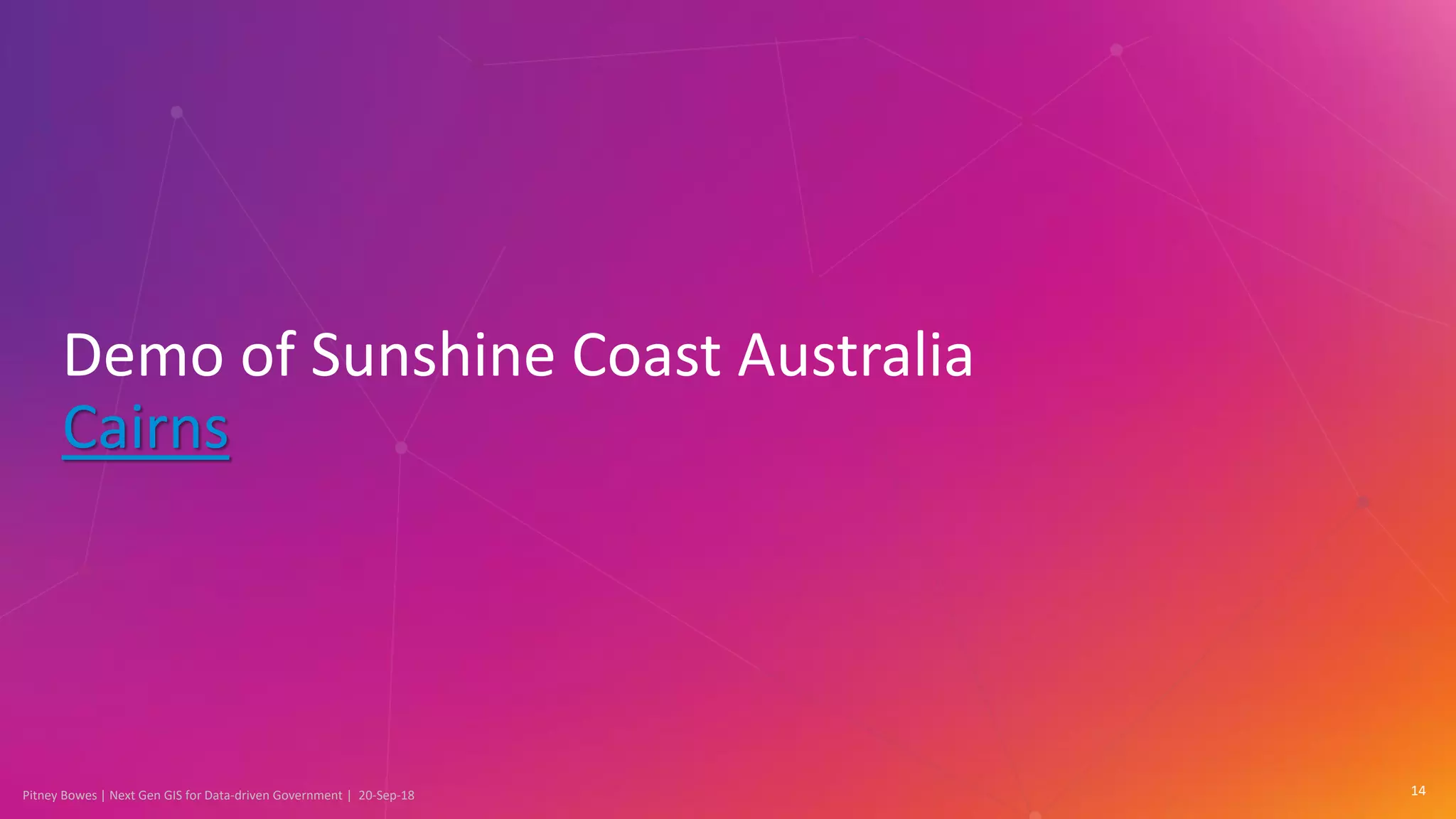 Pitney Bowes | Next Gen GIS for Data-driven Government | 20-Sep-18 14
Demo of Sunshine Coast Australia
Cairns
 