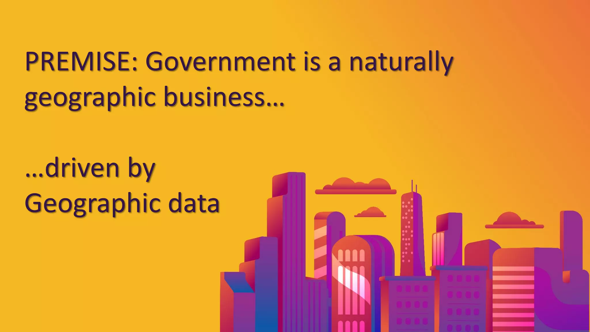 Pitney Bowes | Next Gen GIS for Data-driven Government | 20-Sep-18
PREMISE: Government is a naturally
geographic business…
…driven by
Geographic data
 