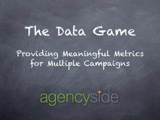 The Data Game
Providing Meaningful Metrics
   for Multiple Campaigns
 
