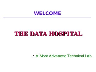 WELCOME
THE DATA HOSPITALTHE DATA HOSPITAL
●
A Most Advanced Technical Lab
 