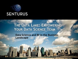 Data Science and BI in the Business
Landscape
THE DATA LAKE: EMPOWERING
YOUR DATA SCIENCE TEAM
 