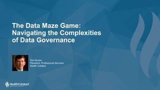 The Data Maze Game:
Navigating the Complexities
of Data Governance
Tom Burton
President, Professional Services
Health Catalyst
 