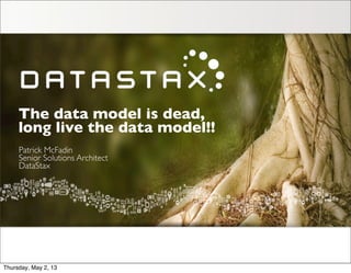 The data model is dead,
long live the data model!!
Patrick McFadin
Senior Solutions Architect
DataStax
Thursday, May 2, 13
 