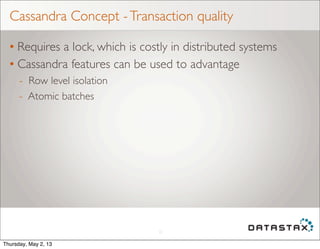 Cassandra Concept -Transaction quality
• Requires a lock, which is costly in distributed systems
• Cassandra features can be used to advantage
- Row level isolation
- Atomic batches
22
Thursday, May 2, 13
 
