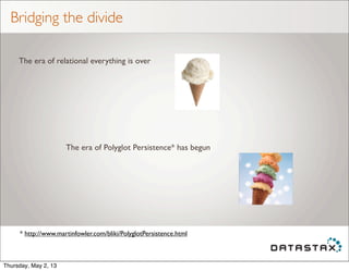 Bridging the divide
The era of relational everything is over
The era of Polyglot Persistence* has begun
* http://www.martinfowler.com/bliki/PolyglotPersistence.html
Thursday, May 2, 13
 