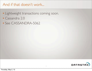 And if that doesn’t work...
• Lightweight transactions coming soon.
• Cassandra 2.0
• See CASSANDRA-5062
26
Thursday, May 2, 13
 