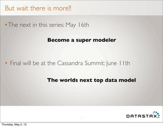 But wait there is more!!
•The next in this series: May 16th
27
Become a super modeler
• Final will be at the Cassandra Summit: June 11th
The worlds next top data model
Thursday, May 2, 13
 