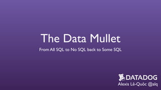 The Data Mullet 
From All SQL to No SQL back to Some SQL 
Alexis Lê-Quôc @alq 
 