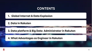 3
CONTENTS
1. Global Internet & Data Explosion
2. Data in Rakuten
3. Data platform & Big Data Administrator in Rakuten
4. What Advantages as Engineer in Rakuten
 