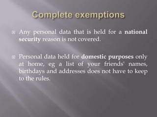 What data is exempt from the Act?There are some complete exemptions and some partial exemptions where personal data is not covered by the 1998 Act.