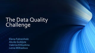 Elena Fahrenholz
Akvile Gvildyte
Valeriia Khliustina
Lenia Miltiadous
The Data Quality
Challenge
 