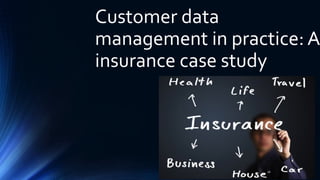 16
Customer data
management in practice: A
insurance case study
 