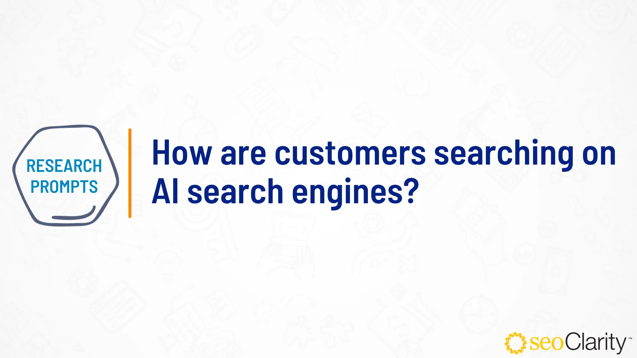 RESEARCH
PROMPTS
How are customers searching on
AI search engines?
 