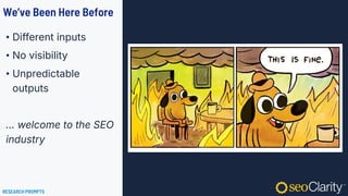 We’ve Been Here Before
• Different inputs
• No visibility
• Unpredictable
outputs
... welcome to the SEO
industry
RESEARCH PROMPTS
 