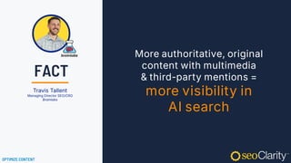 More authoritative, original
content with multimedia
& third-party mentions =
more visibility in
AI search
Travis Tallent
Managing Director SEO/CRO
Brainlabs
OPTIMIZE CONTENT
FACT
 