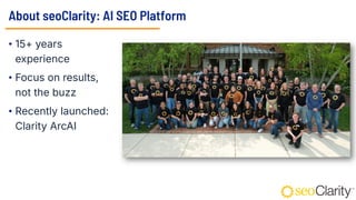 About seoClarity: AI SEO Platform
• 15+ years
experience
• Focus on results,
not the buzz
• Recently launched:
Clarity ArcAI
 