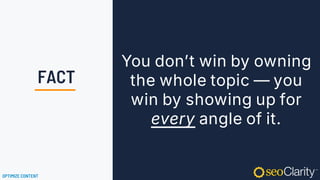 You don’t win by owning
the whole topic — you
win by showing up for
every angle of it.
OPTIMIZE CONTENT
FACT
 