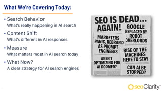 4
What We’re Covering Today:
• Search Behavior
What’s really happening in AI search
• Content Shift
What’s different in AI responses
• Measure
What matters most in AI search today
• What Now?
A clear strategy for AI search engines
 