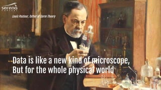 Data is like a new kind of microscope,
But for the whole physical world
Louis Pasteur, father of Germ Theory
 