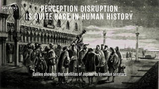 Galileo showing the satellites of Jupiter to Venetian senators
PERCEPTION DISRUPTION
IS QUITE RARE IN HUMAN HISTORY
 