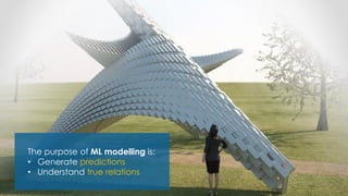 The purpose of ML modelling is:
• Generate predictions
• Understand true relations
 