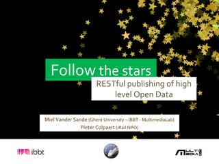 Follow  the stars RESTful publishing of high level Open Data Miel Vander Sande  (Ghent University – IBBT - MultimediaLab) Pieter Colpaert  (iRail NPO) 