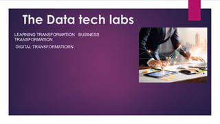 The Data tech labs
LEARNING TRANSFORMATION BUSINESS
TRANSFORMATION
DIGITAL TRANSFORMATIORN
 