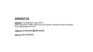 CONTACT US
ADDRESS​ The DataTech Labs (TDTL)
Office No B-200, GQ6F+HV9 Lohia Jain Square, Vaidehi Enclave, Bavdhan,
Pune, Maharashtra 411021
EMAIL US empower@tdtl.world
CALL US 020-40055025
 