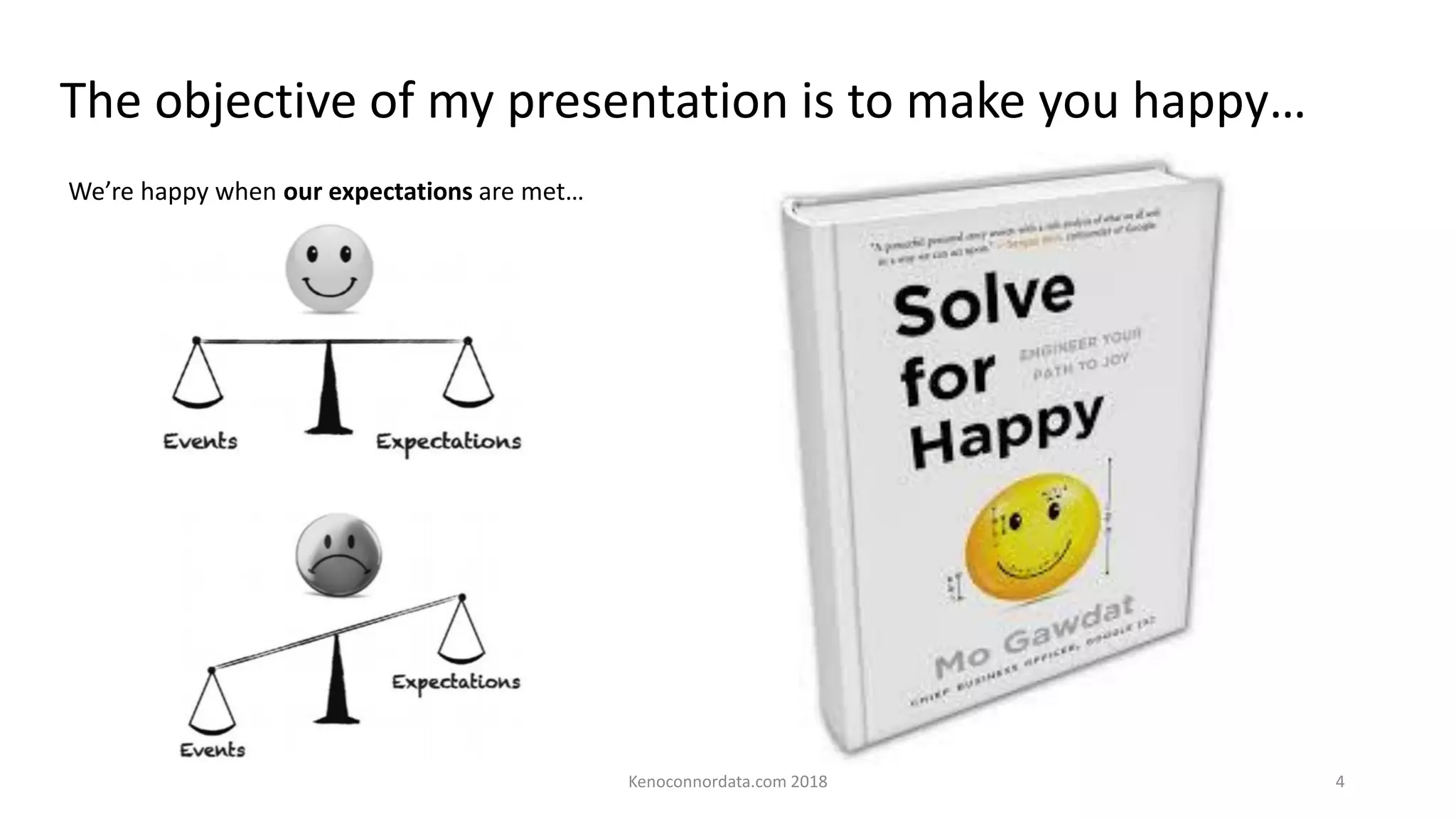 The objective of my presentation is to make you happy…
Kenoconnordata.com 2018 4
We’re happy when our expectations are met…
 