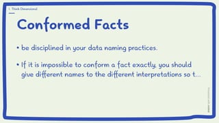 Conformed Facts
be disciplined in your data naming practices.
If it is impossible to conform a fact exactly, you should
give different names to the different interpretations so t...
1. Think Dimensional
 