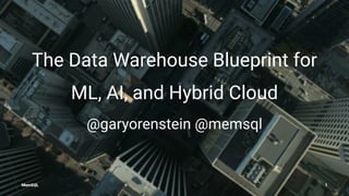 The Data Warehouse Blueprint for
ML, AI, and Hybrid Cloud
@garyorenstein @memsql
MemSQL 1
 