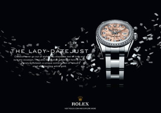 the lady-datejust
 Classics never go out of style, they stand the test of time and
suit any occasion. The Lady-Datejust is presented here in Rolex
       signature Rolesor, a unique combination of robust
                 steel and dazzling white gold.




                                             VISIT ROLEX.COM AND EXPLORE MORE
 