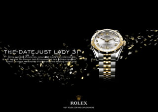 the datejust lady 31
  Daring contrasts of materials, colours and motifs in an intermediate
 31 mm size. The Datejust Lady 31 is presented here in Rolex signature
Rolesor, a unique combination of robust steel and dazzling yellow gold.




                                                         VISIT ROLEX.COM AND EXPLORE MORE
 