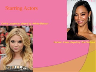 Starring Actors

Carina Jurgenson played by: Ashley Benson




                                            Hudson Jones played by: Zoe Saldana
 