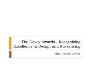 The Davey Awards - Recognizing
Excellence in Design and Advertising
Heidi Jewell, Denver
 