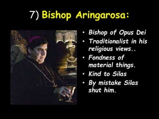 7) Bishop Aringarosa:
• Bishop of Opus Dei
• Traditionalist in his
religious views..
• Fondness of
material things.
• Kind to Silas
• By mistake Silas
shut him.
 