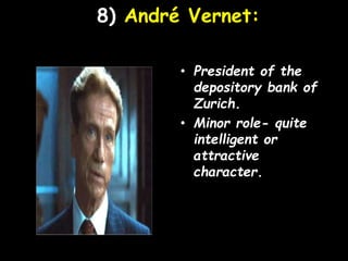8) André Vernet:
• President of the
depository bank of
Zurich.
• Minor role- quite
intelligent or
attractive
character.
 