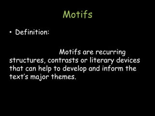 Motifs
• Definition:
Motifs are recurring
structures, contrasts or literary devices
that can help to develop and inform the
text’s major themes.
 