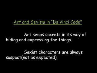 Art and Sexism in “Da Vinci Code”
Art keeps secrets in its way of
hiding and expressing the things.
Sexist characters are always
suspect(not as expected).
 