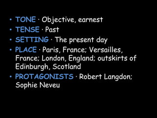 • TONE · Objective, earnest
• TENSE · Past
• SETTING · The present day
• PLACE · Paris, France; Versailles,
France; London, England; outskirts of
Edinburgh, Scotland
• PROTAGONISTS · Robert Langdon;
Sophie Neveu
 