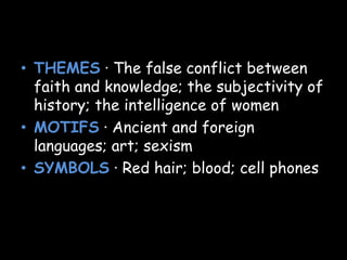• THEMES · The false conflict between
faith and knowledge; the subjectivity of
history; the intelligence of women
• MOTIFS · Ancient and foreign
languages; art; sexism
• SYMBOLS · Red hair; blood; cell phones
 