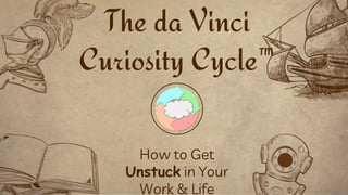 The da Vinci
Curiosity Cycle™
How to Get
Unstuck in Your
Work & Life
 