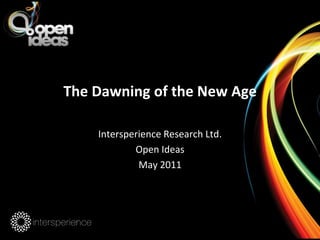 The Dawning of the New Age Intersperience Research Ltd. Open Ideas May 2011 