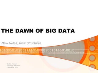 THE DAWN OF BIG DATA

New Rules; New Structures




   Neal J. Hannon
   University of Kansas
   February 9, 2012
 